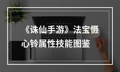 《诛仙手游》法宝慑心铃属性技能图鉴