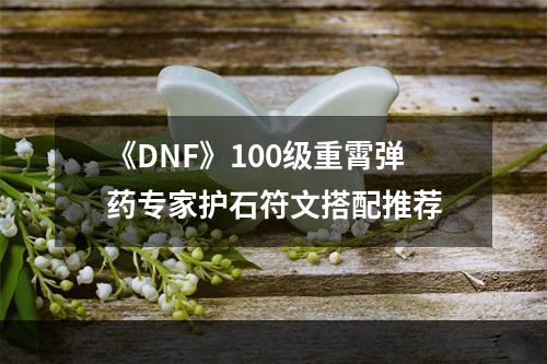 《DNF》100级重霄弹药专家护石符文搭配推荐