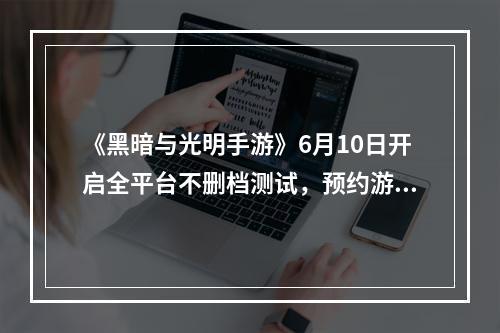 《黑暗与光明手游》6月10日开启全平台不删档测试，预约游戏享好礼