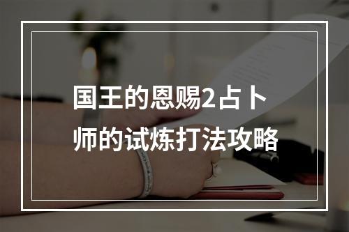 国王的恩赐2占卜师的试炼打法攻略