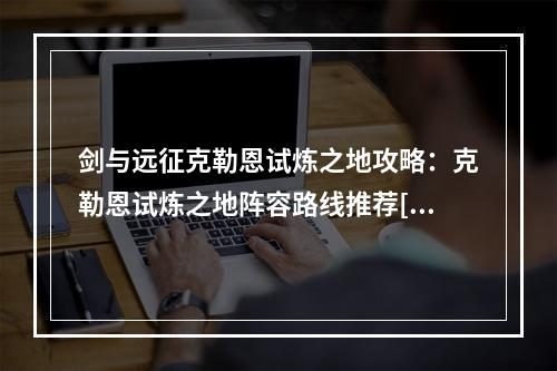 剑与远征克勒恩试炼之地攻略：克勒恩试炼之地阵容路线推荐[多图]