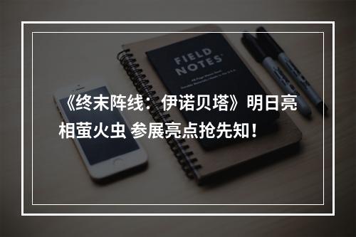 《终末阵线：伊诺贝塔》明日亮相萤火虫 参展亮点抢先知！