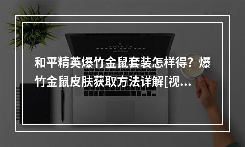 和平精英爆竹金鼠套装怎样得？爆竹金鼠皮肤获取方法详解[视频][多图]