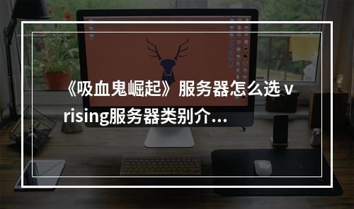 《吸血鬼崛起》服务器怎么选 v rising服务器类别介绍