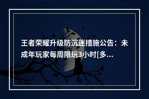 王者荣耀升级防沉迷措施公告：未成年玩家每周限玩3小时[多图]