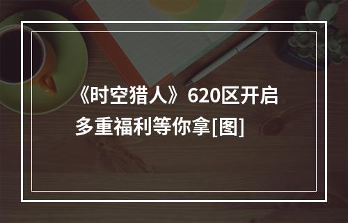 《时空猎人》620区开启 多重福利等你拿[图]