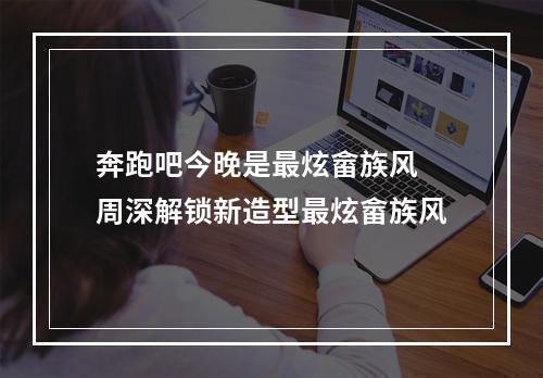 奔跑吧今晚是最炫畲族风 周深解锁新造型最炫畲族风