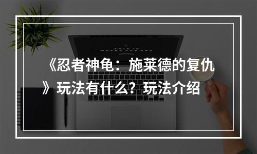 《忍者神龟：施莱德的复仇》玩法有什么？玩法介绍