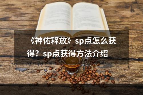 《神佑释放》sp点怎么获得？sp点获得方法介绍