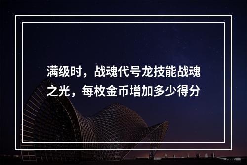 满级时，战魂代号龙技能战魂之光，每枚金币增加多少得分