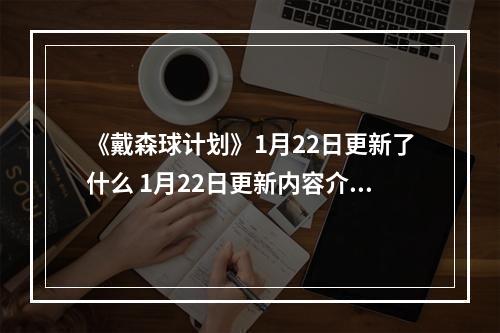 《戴森球计划》1月22日更新了什么 1月22日更新内容介绍