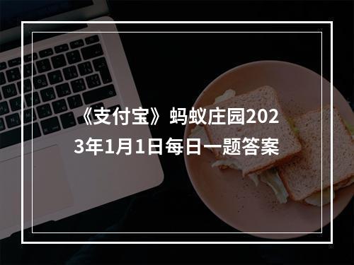 《支付宝》蚂蚁庄园2023年1月1日每日一题答案