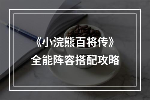 《小浣熊百将传》全能阵容搭配攻略