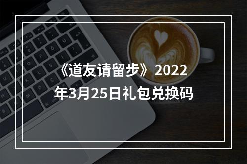 《道友请留步》2022年3月25日礼包兑换码