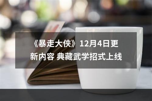 《暴走大侠》12月4日更新内容 典藏武学招式上线