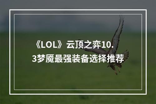 《LOL》云顶之弈10.3梦魇最强装备选择推荐