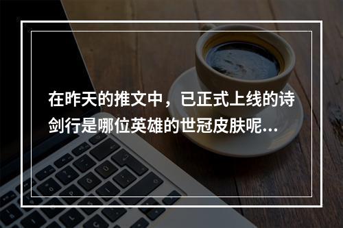 在昨天的推文中，已正式上线的诗剑行是哪位英雄的世冠皮肤呢？王者荣耀每日一题12月25日答案