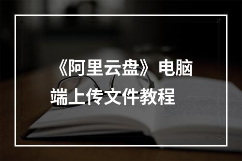 《阿里云盘》电脑端上传文件教程