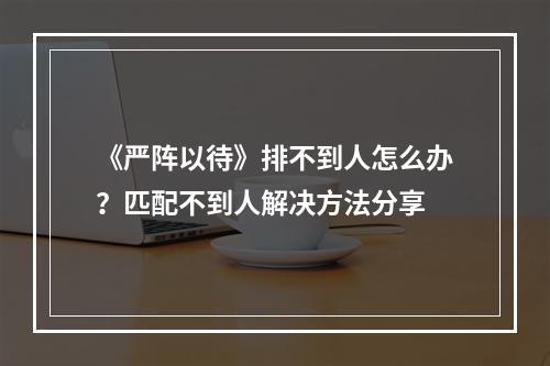 《严阵以待》排不到人怎么办？匹配不到人解决方法分享