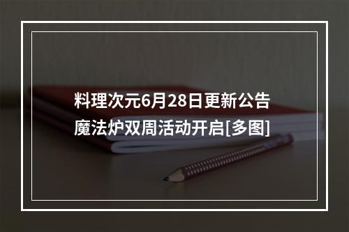 料理次元6月28日更新公告 魔法炉双周活动开启[多图]