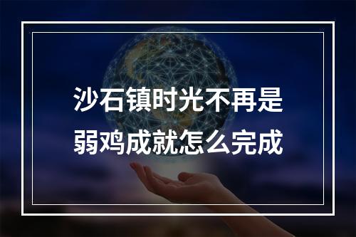 沙石镇时光不再是弱鸡成就怎么完成