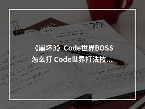 《崩坏3》Code世界BOSS怎么打 Code世界打法技巧教程攻略