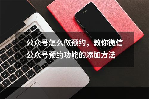 公众号怎么做预约，教你微信公众号预约功能的添加方法