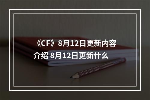 《CF》8月12日更新内容介绍 8月12日更新什么