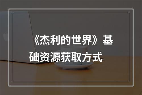 《杰利的世界》基础资源获取方式