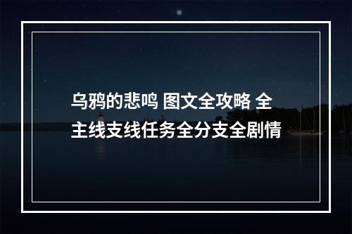 乌鸦的悲鸣 图文全攻略 全主线支线任务全分支全剧情