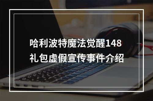 哈利波特魔法觉醒148礼包虚假宣传事件介绍