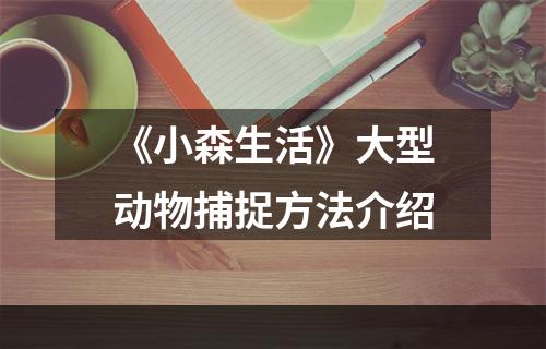 《小森生活》大型动物捕捉方法介绍