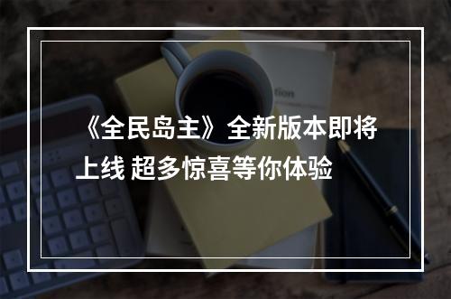 《全民岛主》全新版本即将上线 超多惊喜等你体验