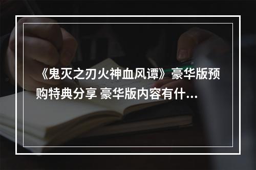 《鬼灭之刃火神血风谭》豪华版预购特典分享 豪华版内容有什么？