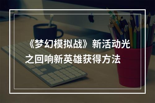 《梦幻模拟战》新活动光之回响新英雄获得方法