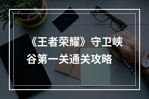 《王者荣耀》守卫峡谷第一关通关攻略