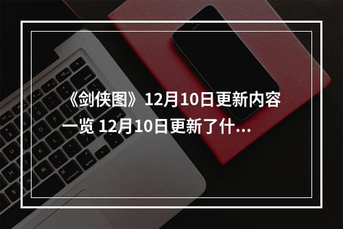 《剑侠图》12月10日更新内容一览 12月10日更新了什么内容？