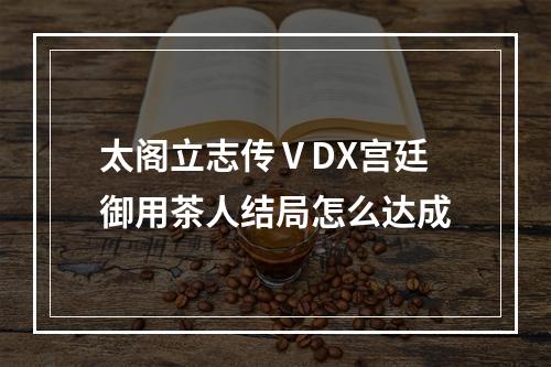 太阁立志传ⅤDX宫廷御用茶人结局怎么达成