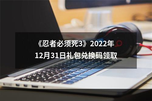 《忍者必须死3》2022年12月31日礼包兑换码领取