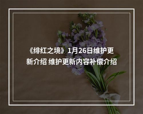 《绯红之境》1月26日维护更新介绍 维护更新内容补偿介绍