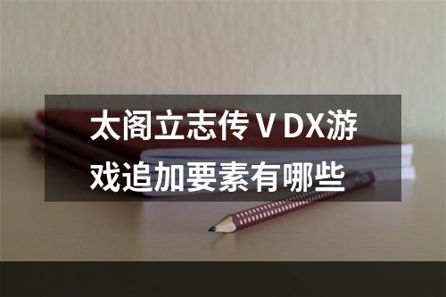 太阁立志传ⅤDX游戏追加要素有哪些