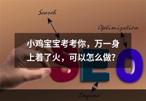 小鸡宝宝考考你，万一身上着了火，可以怎么做？