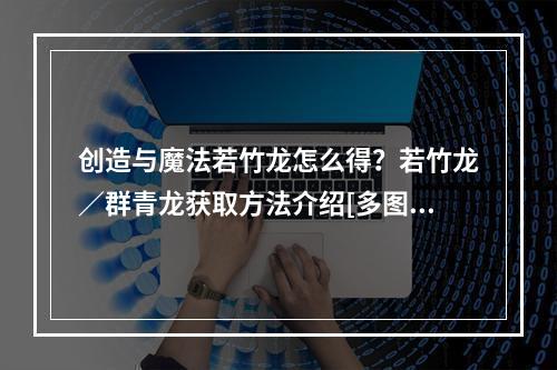 创造与魔法若竹龙怎么得？若竹龙／群青龙获取方法介绍[多图]