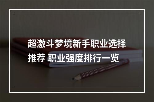 超激斗梦境新手职业选择推荐 职业强度排行一览