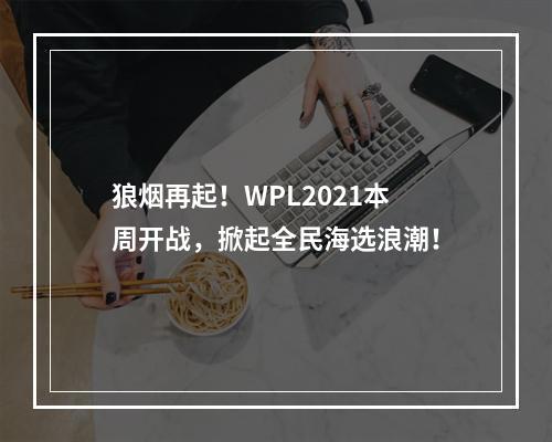 狼烟再起！WPL2021本周开战，掀起全民海选浪潮！