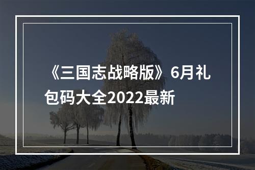 《三国志战略版》6月礼包码大全2022最新