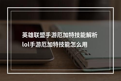 英雄联盟手游厄加特技能解析 lol手游厄加特技能怎么用