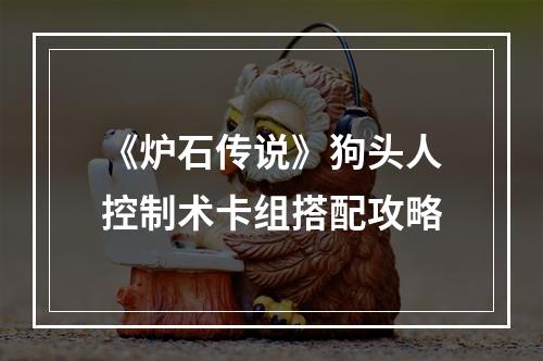 《炉石传说》狗头人控制术卡组搭配攻略