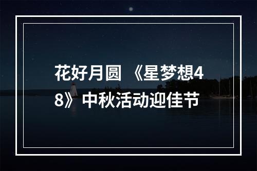 花好月圆 《星梦想48》中秋活动迎佳节