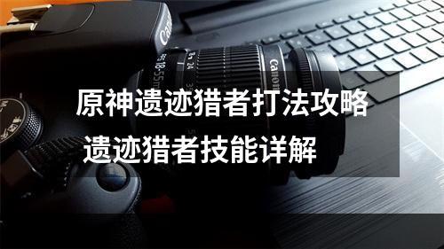 原神遗迹猎者打法攻略 遗迹猎者技能详解